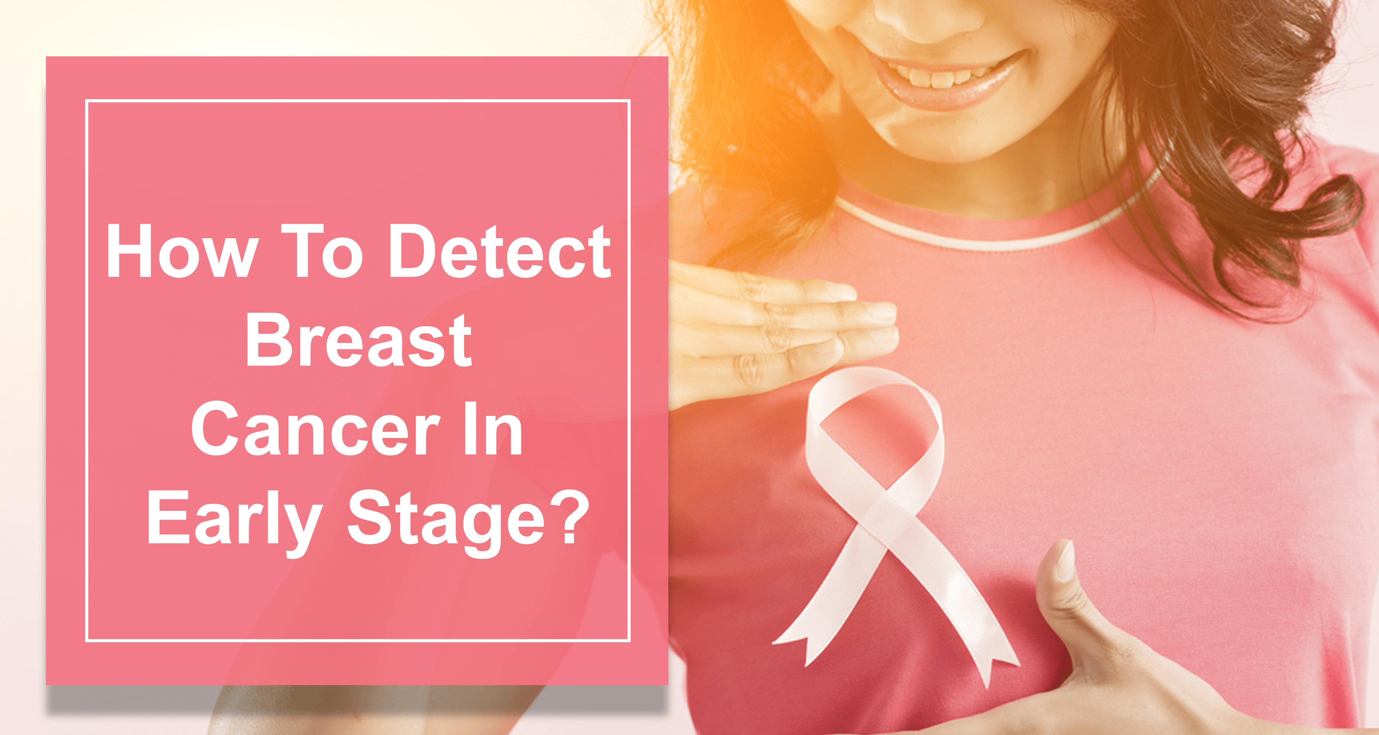 How To Detect Breast Cancer In Early Stage? Best Treatment ...
